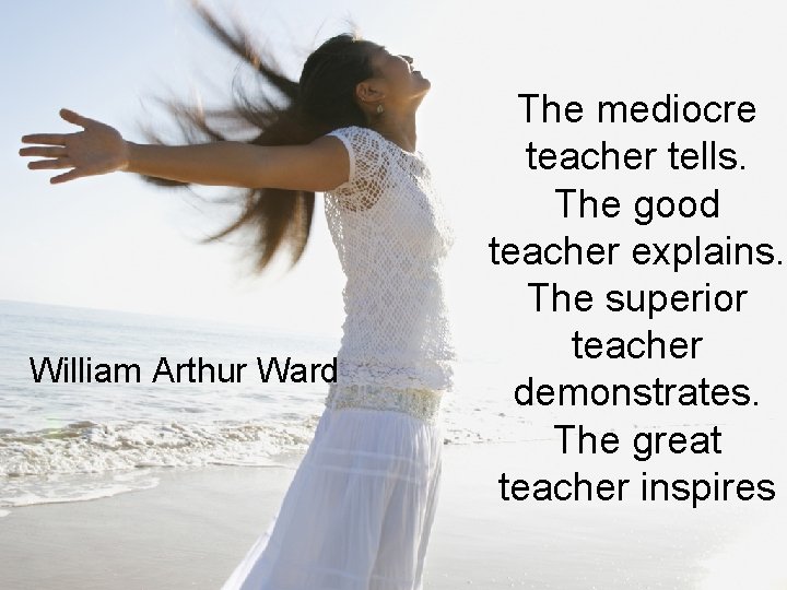 William Arthur Ward The mediocre teacher tells. The good teacher explains. The superior teacher