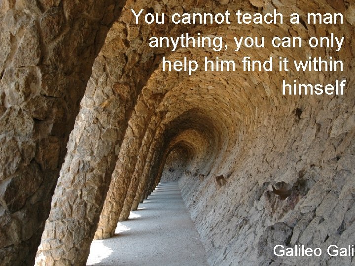 You cannot teach a man anything, you can only help him find it within