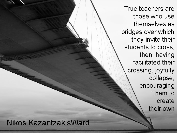 True teachers are those who use themselves as bridges over which they invite their