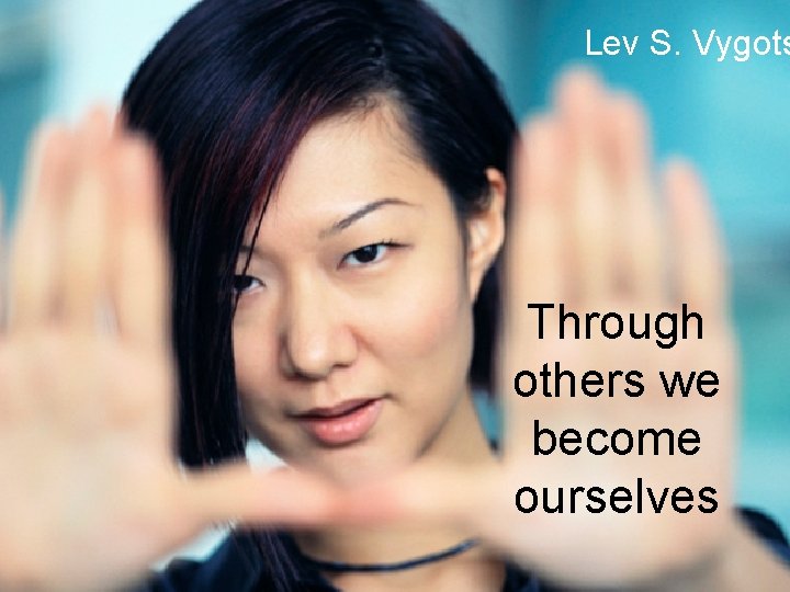 Lev S. Vygots Through others we become ourselves 