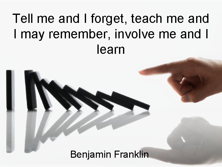 Tell me and I forget, teach me and I may remember, involve me and