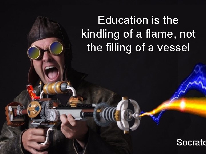 Education is the kindling of a flame, not the filling of a vessel Socrate