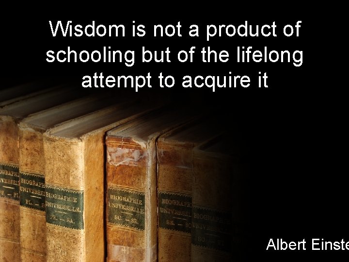 Wisdom is not a product of schooling but of the lifelong attempt to acquire