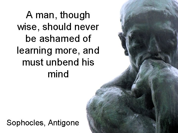 A man, though wise, should never be ashamed of learning more, and must unbend