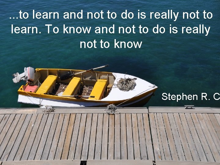 . . . to learn and not to do is really not to learn.