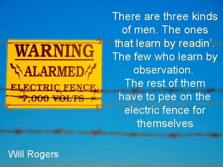 There are three kinds of men. The ones that learn by readin’. The few