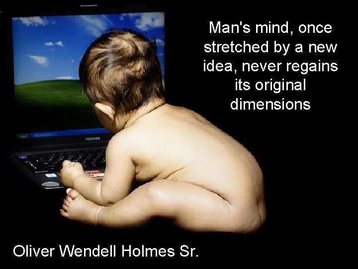 Man's mind, once stretched by a new idea, never regains its original dimensions Oliver