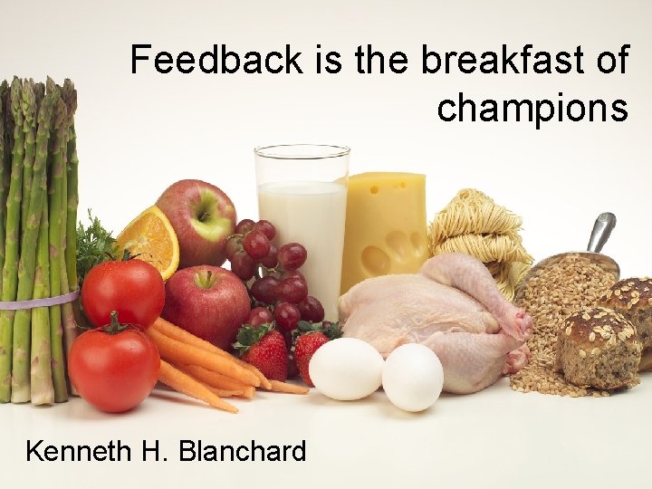 Feedback is the breakfast of champions Kenneth H. Blanchard 