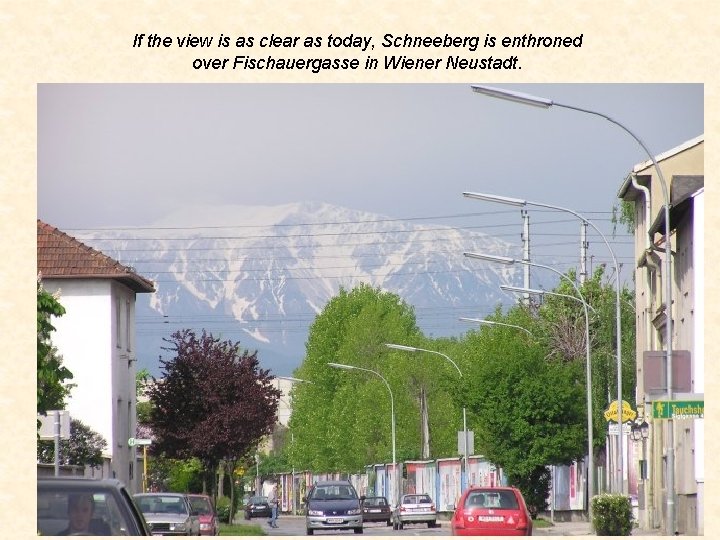 If the view is as clear as today, Schneeberg is enthroned over Fischauergasse in
