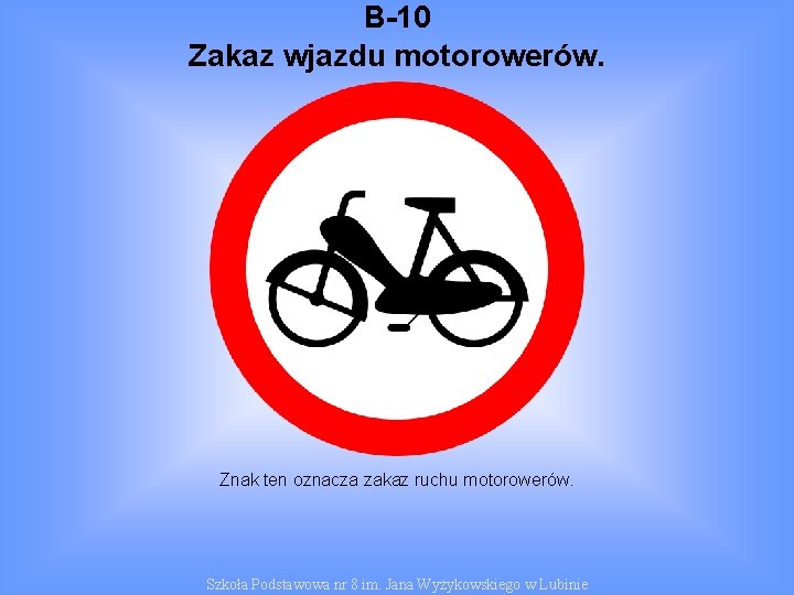 B-10 Zakaz wjazdu motorowerów. Znak ten oznacza zakaz ruchu motorowerów. Szkoła Podstawowa nr 8