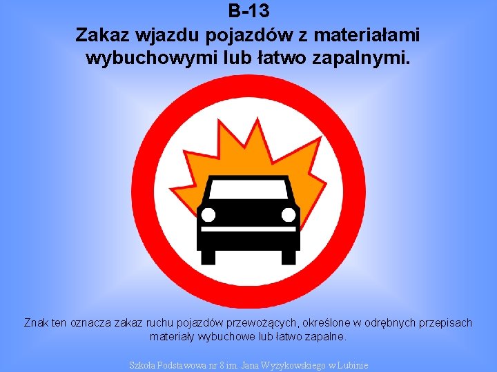 B-13 Zakaz wjazdu pojazdów z materiałami wybuchowymi lub łatwo zapalnymi. Znak ten oznacza zakaz