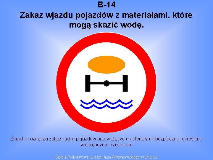 B-14 Zakaz wjazdu pojazdów z materiałami, które mogą skazić wodę. Znak ten oznacza zakaz