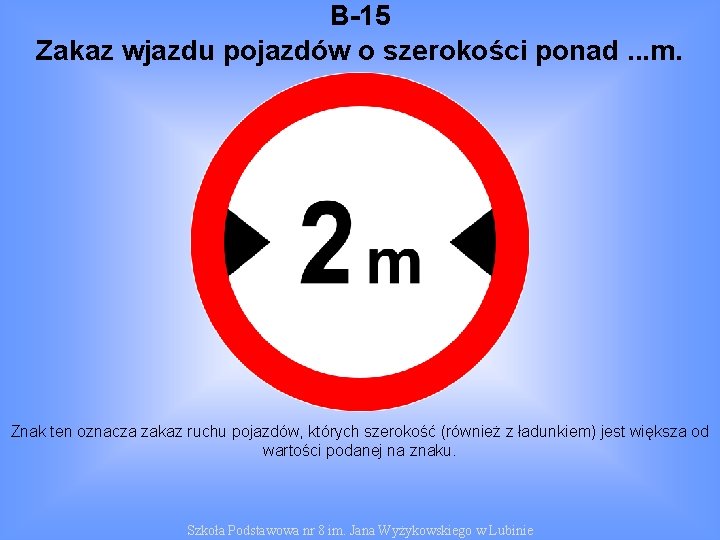 B-15 Zakaz wjazdu pojazdów o szerokości ponad. . . m. Znak ten oznacza zakaz