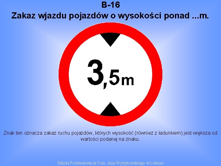 B-16 Zakaz wjazdu pojazdów o wysokości ponad. . . m. Znak ten oznacza zakaz