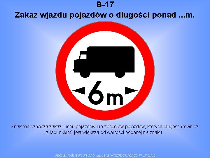 B-17 Zakaz wjazdu pojazdów o długości ponad. . . m. Znak ten oznacza zakaz