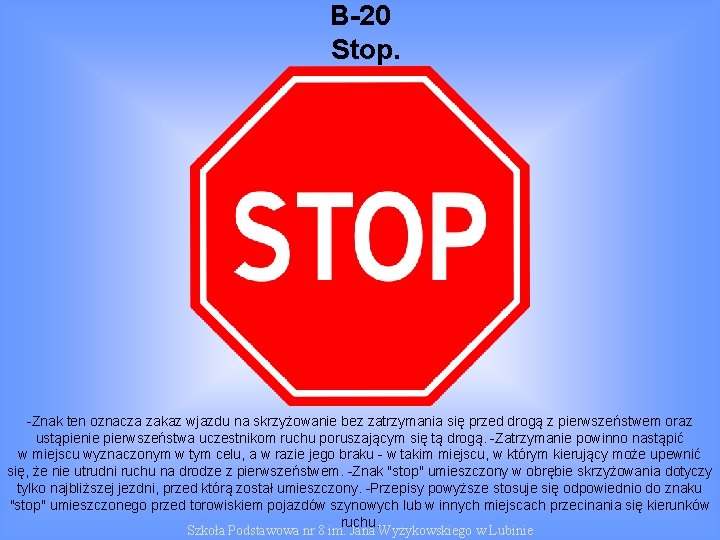 B-20 Stop. -Znak ten oznacza zakaz wjazdu na skrzyżowanie bez zatrzymania się przed drogą