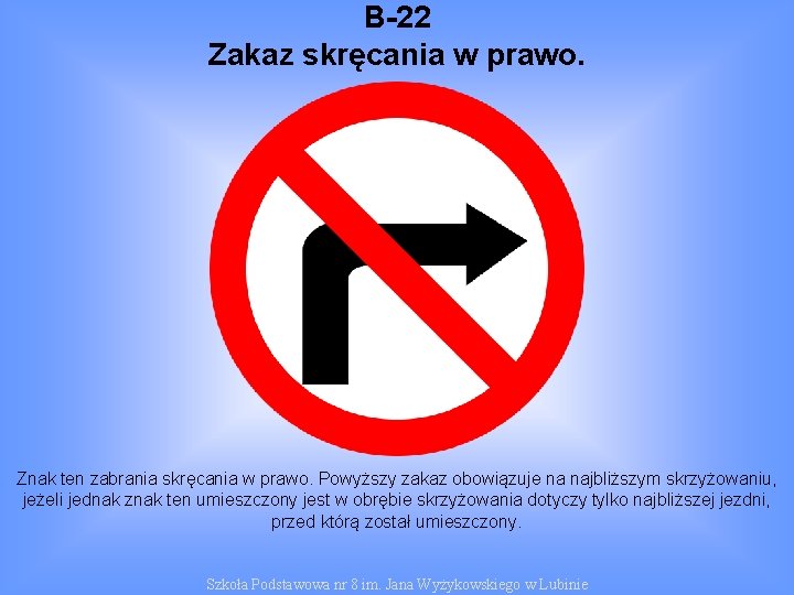 B-22 Zakaz skręcania w prawo. Znak ten zabrania skręcania w prawo. Powyższy zakaz obowiązuje