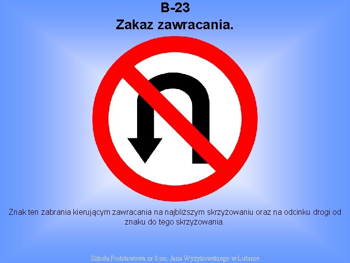 B-23 Zakaz zawracania. Znak ten zabrania kierującym zawracania na najbliższym skrzyżowaniu oraz na odcinku