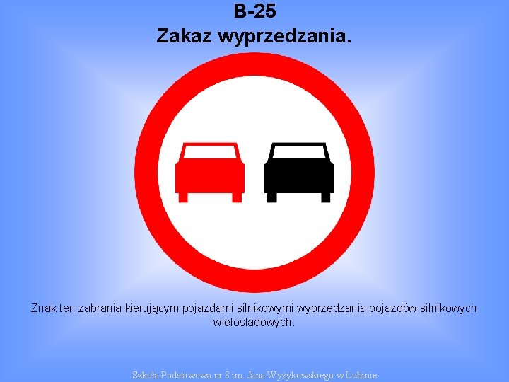 B-25 Zakaz wyprzedzania. Znak ten zabrania kierującym pojazdami silnikowymi wyprzedzania pojazdów silnikowych wielośladowych. Szkoła