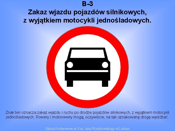 B-3 Zakaz wjazdu pojazdów silnikowych, z wyjątkiem motocykli jednośladowych. Znak ten oznacza zakaz wjazdu