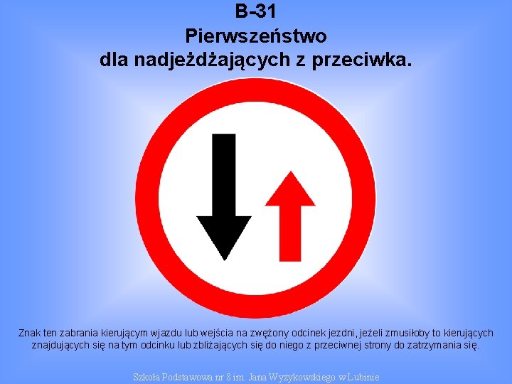 B-31 Pierwszeństwo dla nadjeżdżających z przeciwka. Znak ten zabrania kierującym wjazdu lub wejścia na