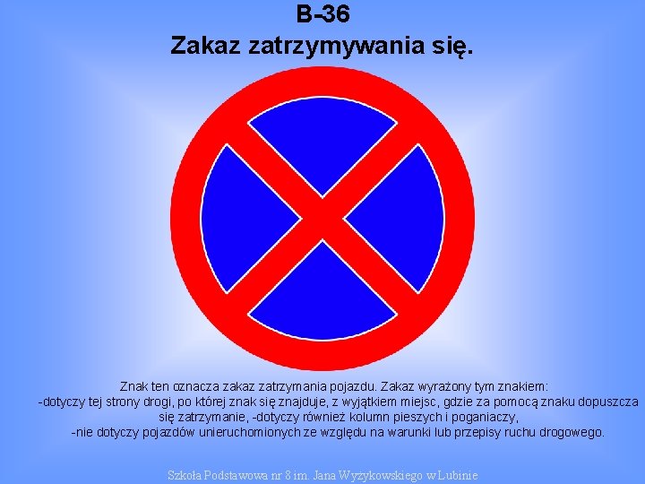 B-36 Zakaz zatrzymywania się. Znak ten oznacza zakaz zatrzymania pojazdu. Zakaz wyrażony tym znakiem: