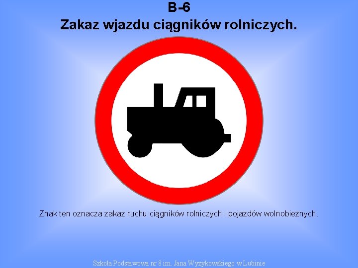B-6 Zakaz wjazdu ciągników rolniczych. Znak ten oznacza zakaz ruchu ciągników rolniczych i pojazdów