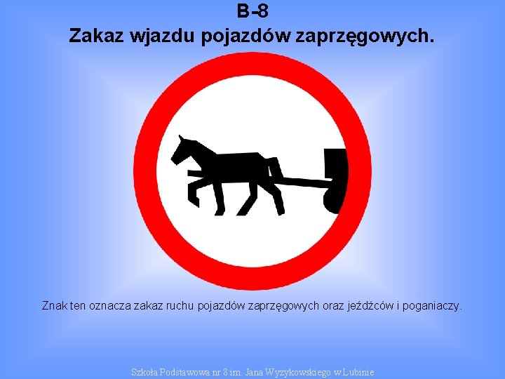 B-8 Zakaz wjazdu pojazdów zaprzęgowych. Znak ten oznacza zakaz ruchu pojazdów zaprzęgowych oraz jeźdźców
