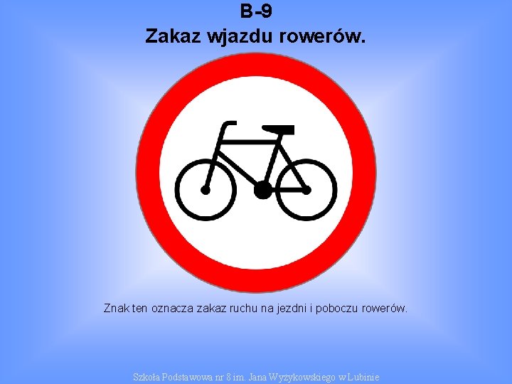 B-9 Zakaz wjazdu rowerów. Znak ten oznacza zakaz ruchu na jezdni i poboczu rowerów.