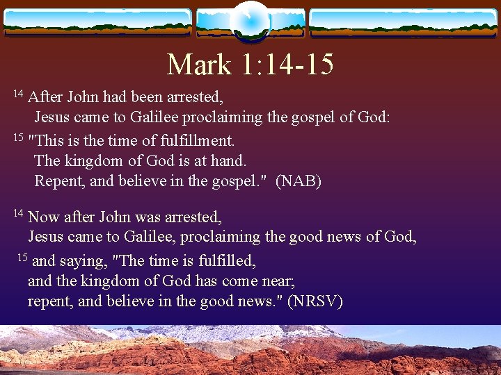 Mark 1: 14 -15 After John had been arrested, Jesus came to Galilee proclaiming
