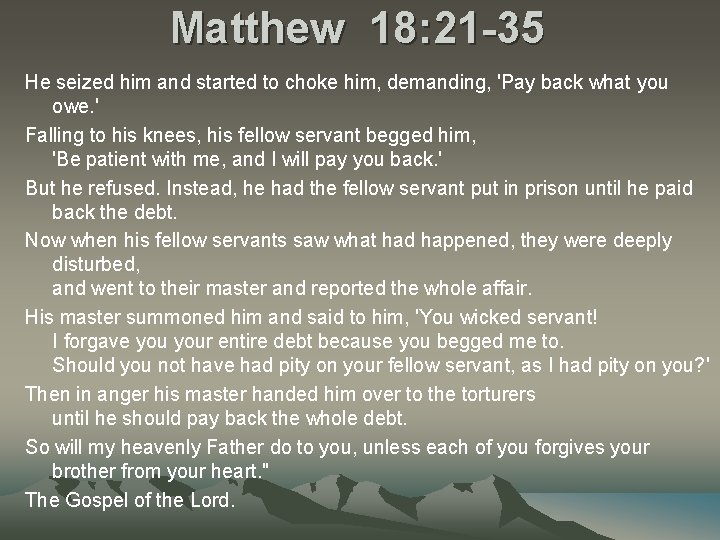 Matthew 18: 21 -35 He seized him and started to choke him, demanding, 'Pay