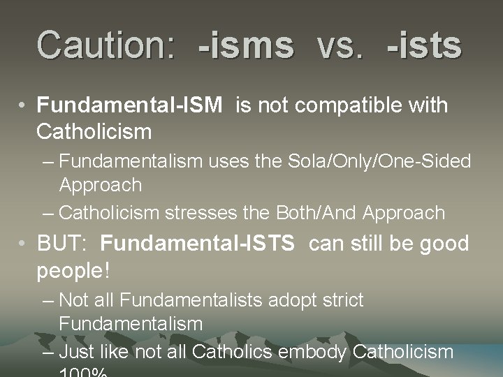 Caution: -isms vs. -ists • Fundamental-ISM is not compatible with Catholicism – Fundamentalism uses