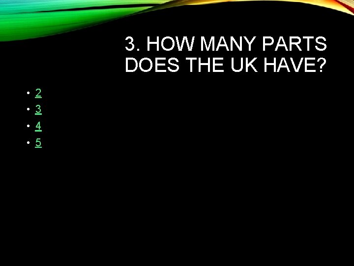 3. HOW MANY PARTS DOES THE UK HAVE? • 2 • 3 • 4