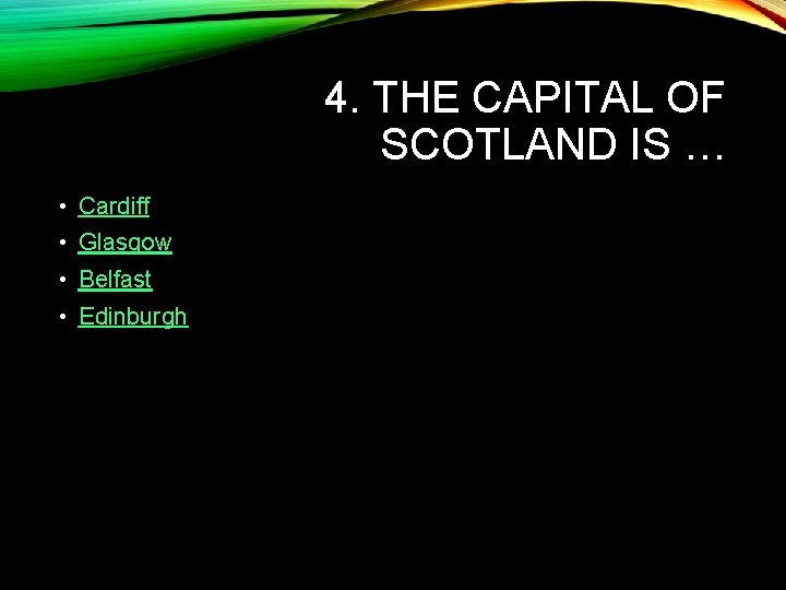 4. THE CAPITAL OF SCOTLAND IS … • Cardiff • Glasgow • Belfast •