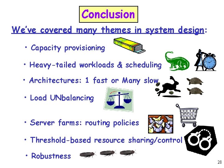 Conclusion We’ve covered many themes in system design: • Capacity provisioning • Heavy-tailed workloads