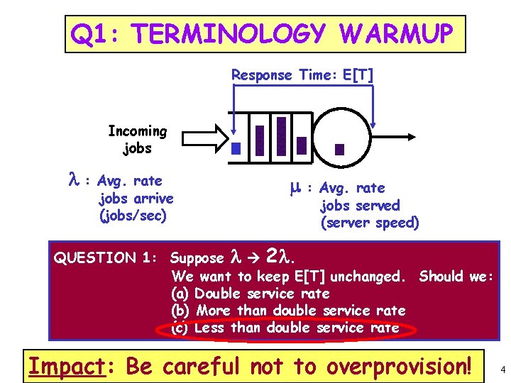 Q 1: TERMINOLOGY WARMUP Response Time: E[T] Incoming jobs l: Avg. rate jobs arrive