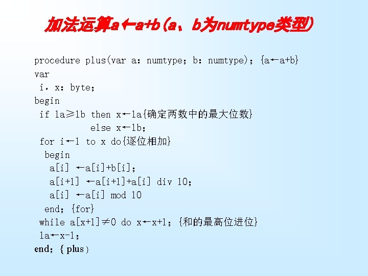 加法运算a←a+b(a、b为numtype类型) procedure plus(var a：numtype；b：numtype)；{a←a+b} var i，x：byte； begin if la≥lb then x←la{确定两数中的最大位数} else x←lb； for