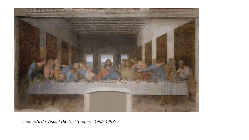 Leonardo da Vinci, “The Last Supper, ” 1495 -1498 