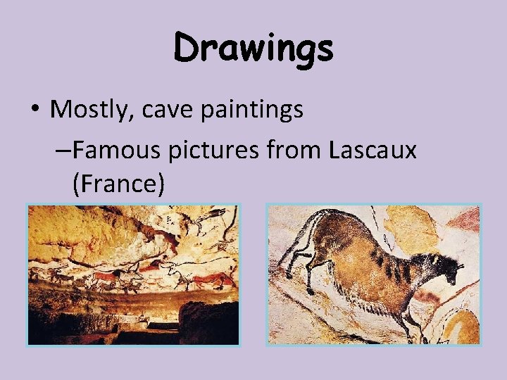 Drawings • Mostly, cave paintings –Famous pictures from Lascaux (France) 