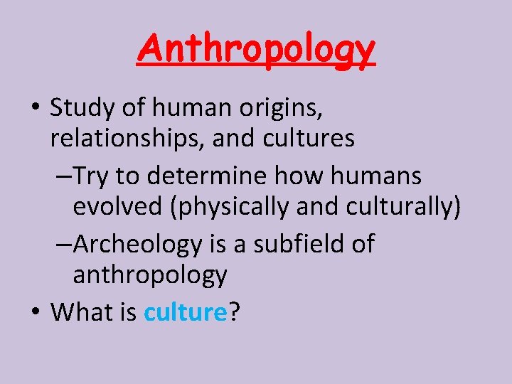 Anthropology • Study of human origins, relationships, and cultures –Try to determine how humans