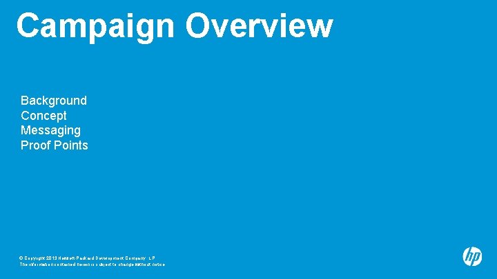 Campaign Overview Background Concept Messaging Proof Points © Copyright 2013 Hewlett-Packard Development Company, L.