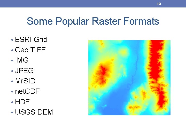 10 Some Popular Raster Formats • ESRI Grid • Geo TIFF • IMG • 10 Some Popular Raster Formats • ESRI Grid • Geo TIFF • IMG •