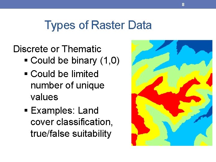 8 Types of Raster Data Discrete or Thematic Could be binary (1, 0) Could 8 Types of Raster Data Discrete or Thematic Could be binary (1, 0) Could