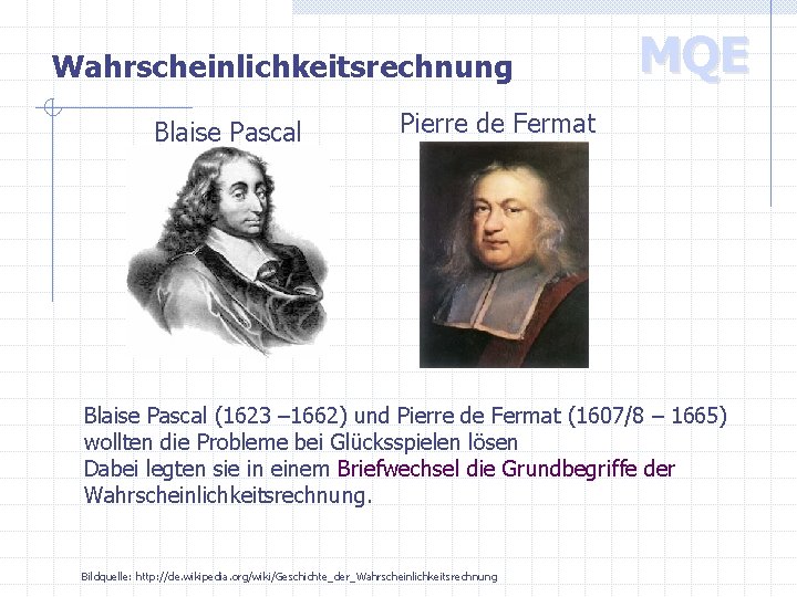 Wahrscheinlichkeitsrechnung Blaise Pascal MQE Pierre de Fermat Blaise Pascal (1623 – 1662) und Pierre