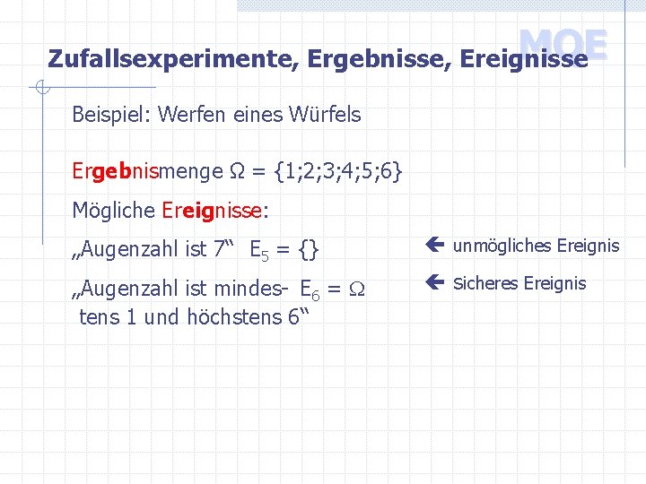 MQE Zufallsexperimente, Ergebnisse, Ereignisse Beispiel: Werfen eines Würfels Ergebnismenge Ω = {1; 2; 3;