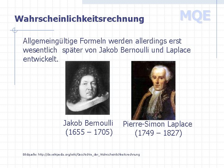 Wahrscheinlichkeitsrechnung MQE Allgemeingültige Formeln werden allerdings erst wesentlich später von Jakob Bernoulli und Laplace