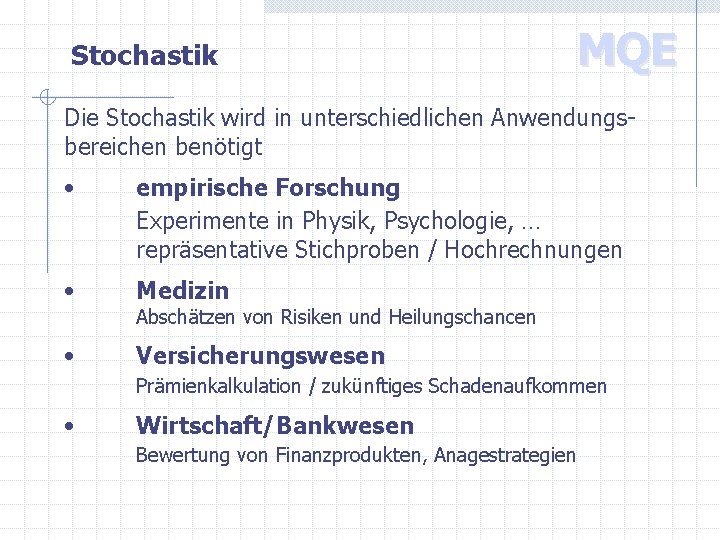 Stochastik MQE Die Stochastik wird in unterschiedlichen Anwendungsbereichen benötigt • empirische Forschung Experimente in