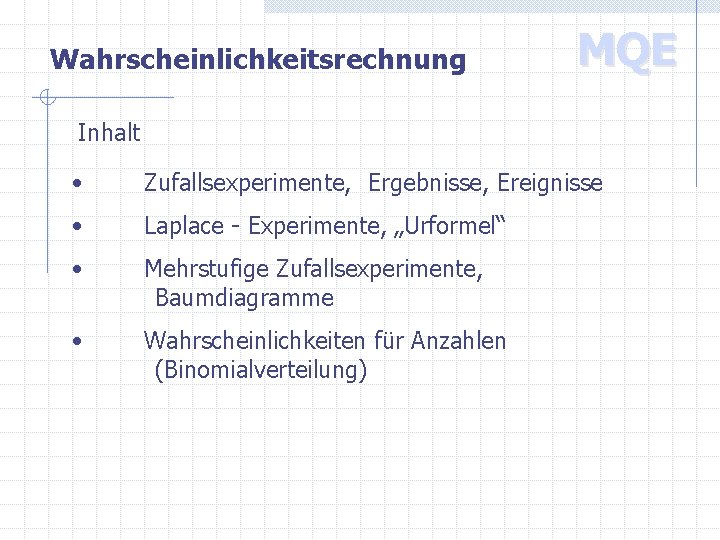 Wahrscheinlichkeitsrechnung MQE Inhalt • Zufallsexperimente, Ergebnisse, Ereignisse • Laplace - Experimente, „Urformel“ • Mehrstufige