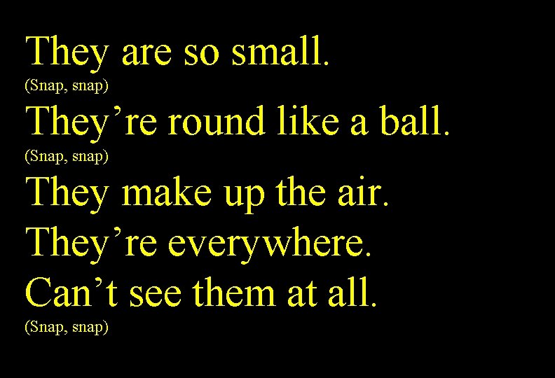 They are so small. (Snap, snap) They’re round like a ball. (Snap, snap) They