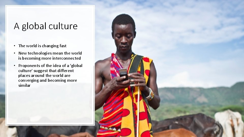 A global culture • The world is changing fast • New technologies mean the